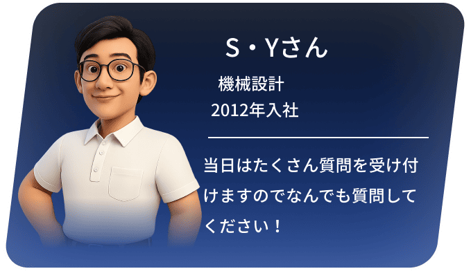 S・Yさん 機械設計 2012年入社 当日はたくさん質問を受け付けますのでなんでも質問してください！