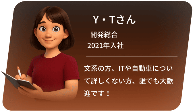 Y・Tさん 開発総合 2021年入社 文系の方、ITや自動車について詳しくない方、誰でも大歓迎です！